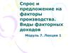 Спрос и предложение на факторы производства. Виды факторных доходов. (Модуль 7.1)