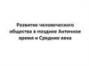 Развитие человеческого общества в позднее Античное время и Средние века