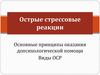 Острые стрессовые реакции. Основные принципы оказания допсихологической помощи. Виды ОСР