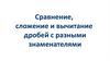 Сравнение, сложение и вычитание дробей с разными знаменателями