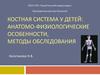 Костная система у детей: анатомо-физиологические особенности, методы обследования