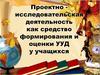 Проектно - исследовательская деятельность как средство формирования и оценки УУД у учащихся