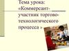 Коммерсант - участник торгово-технологического процесса