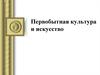 Первобытная культура и искусство