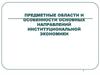 Предметные области и особенности основных направлений институциональной экономики