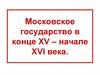 Московское государство в конце XV – начале XVI века