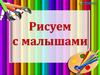 Рисуем с малышами