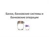 Банки, банковские системы и банковские операции