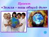 Проект «Земля – наш общий дом»