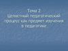 Целостный педагогический процесс как предмет изучения в педагогике