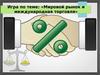 Игра по теме: «Мировой рынок и международная торговля»
