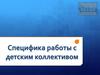 Специфика работы с детским коллективом