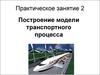 Практическое занятие 2. Построение модели транспортного процесса