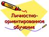 Личностно-ориентированное обучение