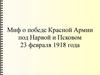 Миф о победе Красной Армии под Нарвой и Псковом 23 февраля 1918 года
