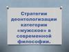 Стратегии деонтологизации категории мужское в современной философии. (Лекция 5)