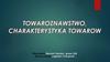 Towaroznawstwo – istota i zakres