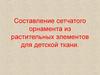 Составление сетчатого орнамента из растительных элементов для детской ткани