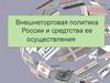 Внешнеторговая политика России и средтства ее осуществления