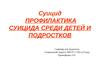 Суицид. Профилактика суицида среди детей и подростков