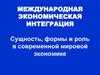 Международная экономическая интеграция. Сущность, формы и роль в современной мировой экономике