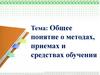 Общее понятие о методах, приемах и средствах обучения