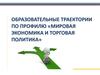 Образовательные траектории по профилю «Мировая экономика и торговая политика»