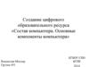 Создание цифрового образовательного ресурса. Состав компьютера. Основные компоненты компьютера