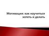 Мотивация: как научиться хотеть и делать