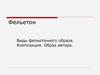 Фельетон. Виды фельетонного образа. Композиция. Образ автора