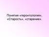 Понятия «геронтология», «старость», «старение»
