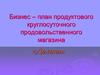 Бизнес – план продуктового круглосуточного продовольственного магазина «Долина»