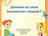 Деление на слоги. Знакомство с буквой Г