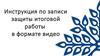 Инструкция по записи защиты итоговой работы в формате видео