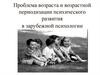 Проблема возраста и возрастной периодизации психического развития в зарубежной психологии_