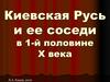 Киевская Русь и ее соседи в 1-й половине Х века