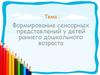 Формирование сенсорных представлений у детей раннего дошкольного возраста