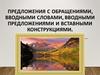 Предложения с обращениями, вводными словами, вводными предложениями и вставными конструкциями