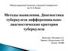 Методы выявления. Диагностика туберкулеза. Дифференциально-диагностические критерии туберкулеза