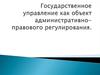 Государственное управление как объект административно-правового регулирования