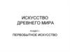 Искусство древнего мира. Первобытное искусство