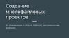 Создание многофайловых проектов. Их компиляция и сборка. Работа с заголовочными файлами