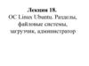 ОС Linux Ubuntu. Разделы, файловые системы, загрузчик, администратор. (Лекция 18)