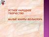 Устное народное творчество. Малые жанры фольклора