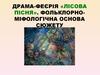 Леся Українка. Драма-феєрія «Лісова пісня». Фольклорноміфологічна основа сюжету