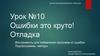 Ошибки - это круто! Отладка. Инструменты для избавления программ от ошибок. Подпрограммы, методы