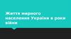Життя мирного населення України в роки війни