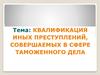 Квалификация иных преступлений, совершаемых в сфере таможенного дела