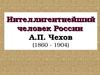 Интеллигентнейший человек России А.П. Чехов (1860-1904)