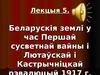 Беларускія землі у час першай сусветнай вайны. Лютаўскай і кастрычніцкай рэвалюцый 1917 г. (Лекция 5)